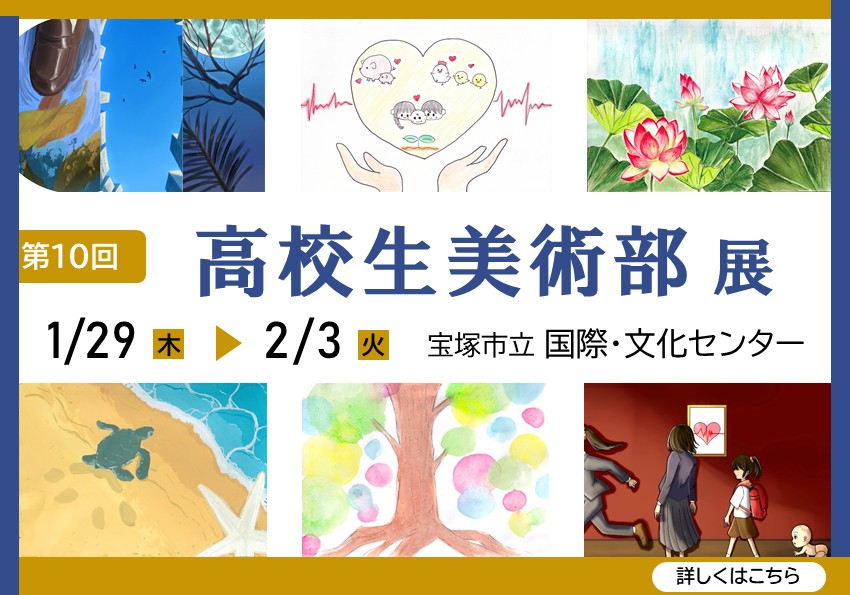 第10回高校生美術部展。1月29日（木曜日）から2月3日（火曜日）。宝塚市立国際・文化センターにて。詳しくはこちら。