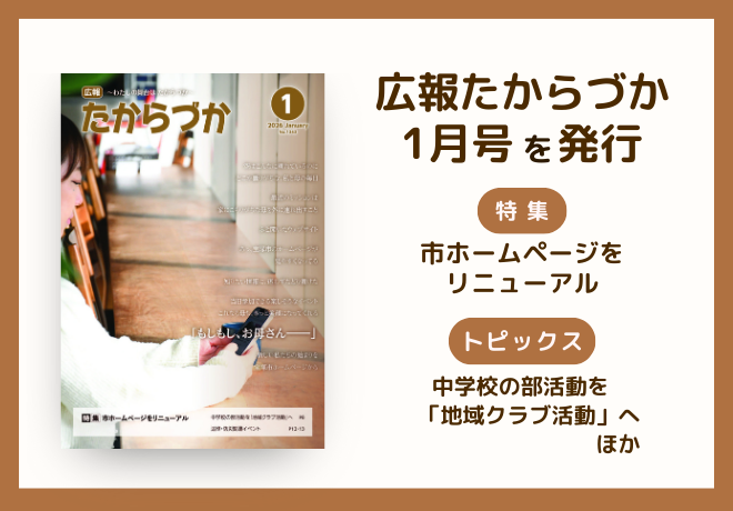 広報たからづか1月号を発行。特集：市ホームページをリニューアル、トピックス：中学校の部活動を地域クラブ活動へ、ほか。