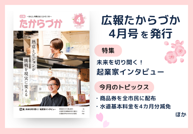 広報たからづか4月号を発行。特集：未来を切り開く！起業家インタビュー。トピックス：商品券を全市民に配布、水道基本料金を4か月分減免、ほか。