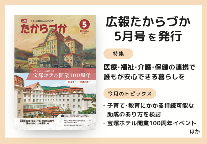 広報たからづか5月号を発行。特集：医療・福祉・介護・保健の連携で、誰もが安心できる暮らしを。トピックス：子育て・教育にかかる持続可能な助成のあり方を検討、宝塚ホテル開業100周年イベントほか。