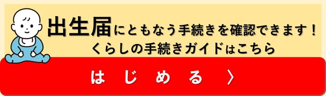 出生届に伴う手続きを確認できます　くらしの手続きガイドはこちら　はじめる（外部リンク・新しいウインドウで開きます）