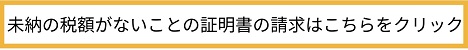 未納の税額がないことの証明書の請求はこちらをクリック（外部リンク・新しいウインドウで開きます）