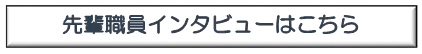 先輩職員インタビューはこちら