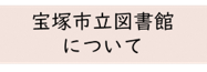 宝塚市立図書館（外部リンク・新しいウインドウで開きます）