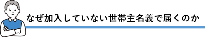 なぜ加入していない世帯主名義で届くのか