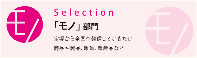 Selection「モノ」部門　宝塚から全国へ発信していきたい商品や製品、雑貨、農産物など